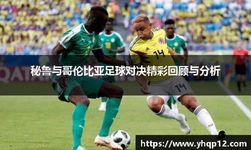 秘鲁与哥伦比亚足球对决精彩回顾与分析