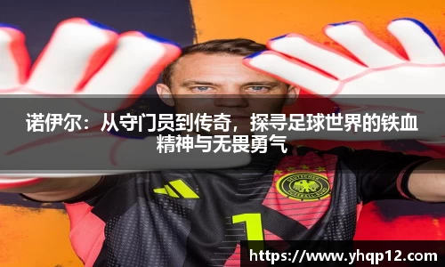 诺伊尔：从守门员到传奇，探寻足球世界的铁血精神与无畏勇气